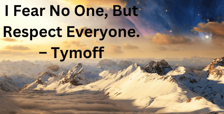 I Fear no One, But Respect Everyone. - Tymoff